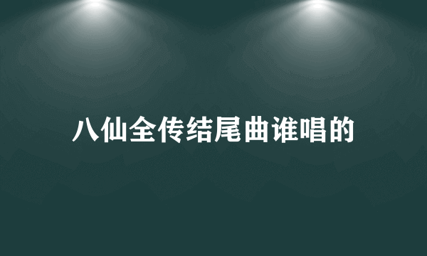 八仙全传结尾曲谁唱的