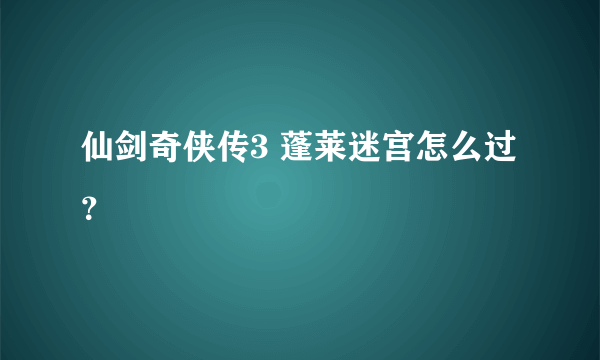 仙剑奇侠传3 蓬莱迷宫怎么过？