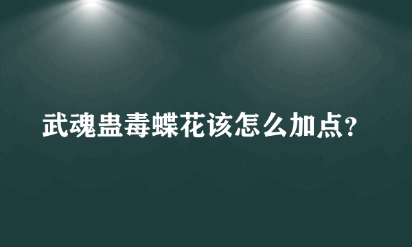 武魂蛊毒蝶花该怎么加点？