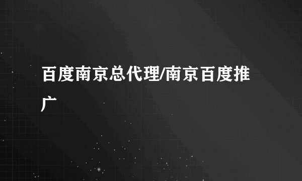 百度南京总代理/南京百度推广