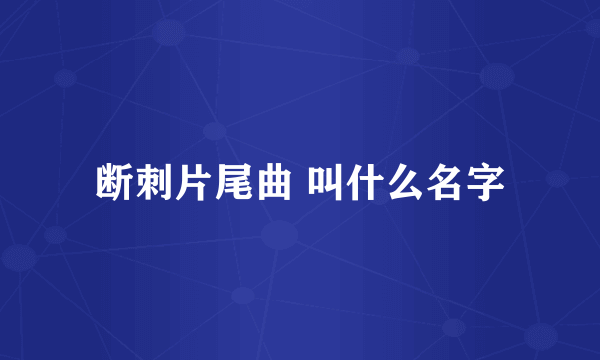 断刺片尾曲 叫什么名字