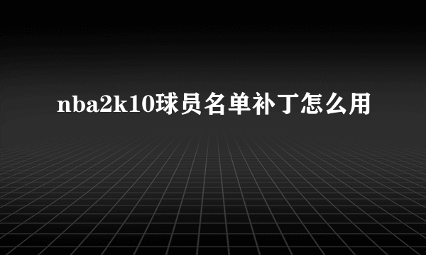 nba2k10球员名单补丁怎么用