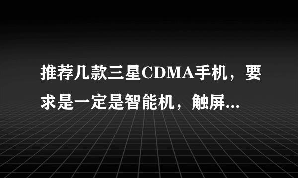 推荐几款三星CDMA手机，要求是一定是智能机，触屏，2000左右的。谢谢大家！