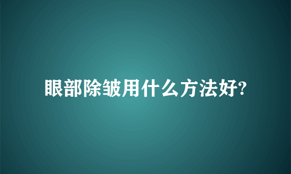 眼部除皱用什么方法好?