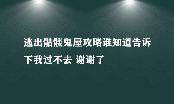 逃出骷髅鬼屋攻略谁知道告诉下我过不去 谢谢了