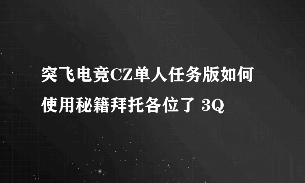 突飞电竞CZ单人任务版如何使用秘籍拜托各位了 3Q