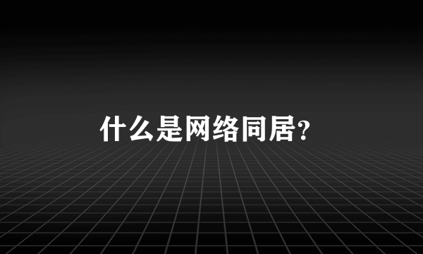 什么是网络同居？