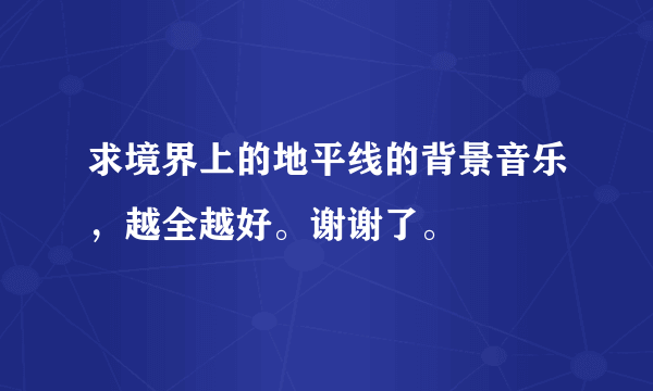 求境界上的地平线的背景音乐，越全越好。谢谢了。