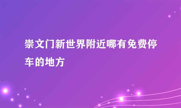 崇文门新世界附近哪有免费停车的地方