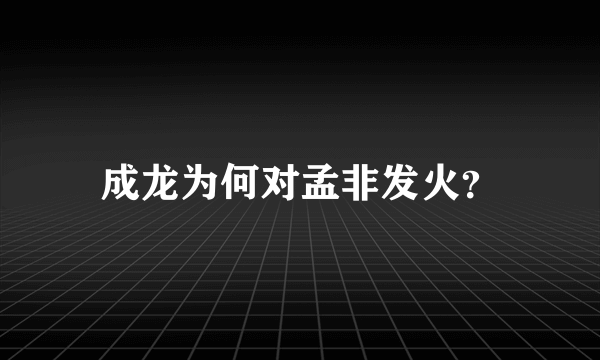 成龙为何对孟非发火？