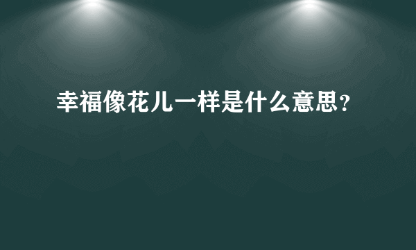 幸福像花儿一样是什么意思？