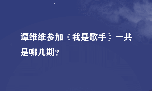 谭维维参加《我是歌手》一共是哪几期？