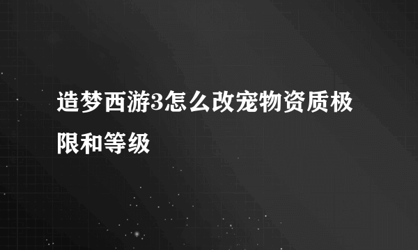 造梦西游3怎么改宠物资质极限和等级