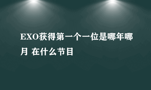 EXO获得第一个一位是哪年哪月 在什么节目