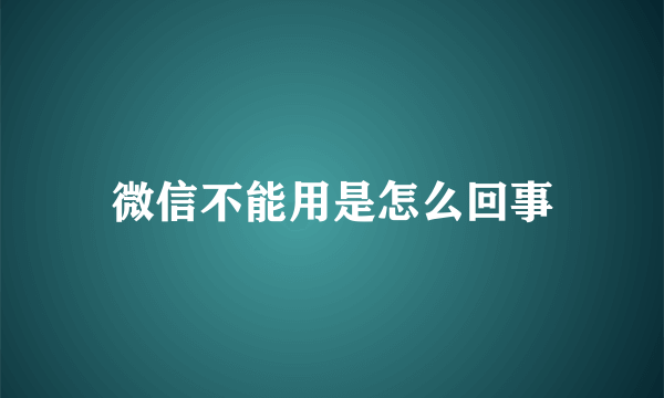 微信不能用是怎么回事