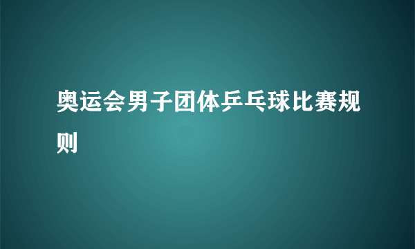 奥运会男子团体乒乓球比赛规则