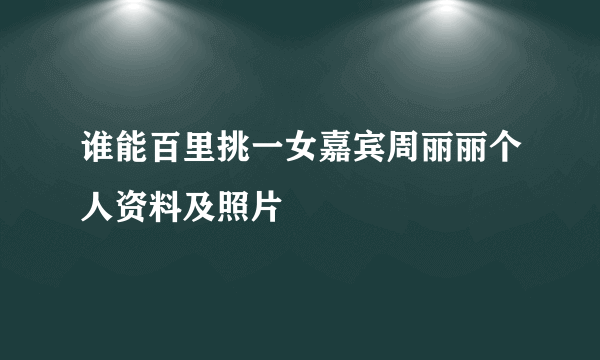 谁能百里挑一女嘉宾周丽丽个人资料及照片