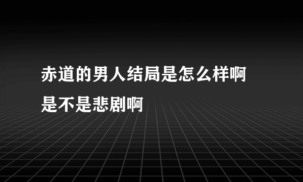 赤道的男人结局是怎么样啊 是不是悲剧啊