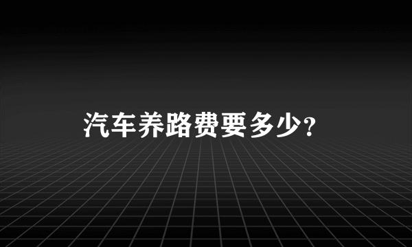 汽车养路费要多少？