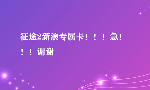 征途2新浪专属卡！！！急！！！谢谢