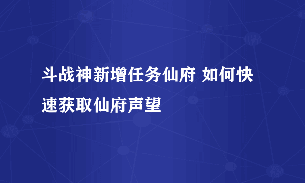 斗战神新增任务仙府 如何快速获取仙府声望