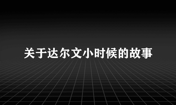 关于达尔文小时候的故事