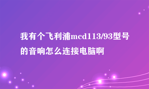 我有个飞利浦mcd113/93型号的音响怎么连接电脑啊