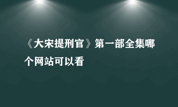 《大宋提刑官》第一部全集哪个网站可以看