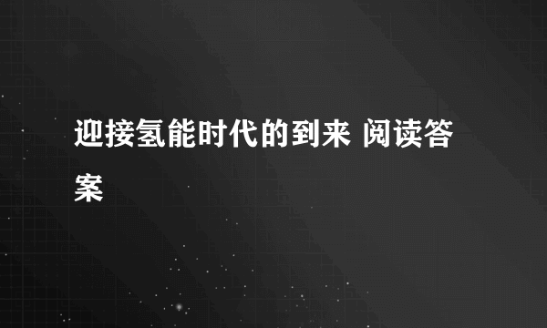 迎接氢能时代的到来 阅读答案