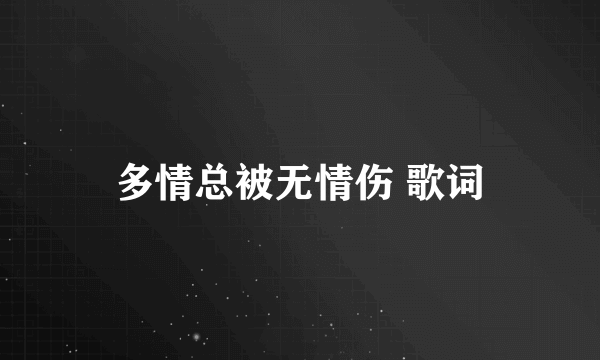 多情总被无情伤 歌词