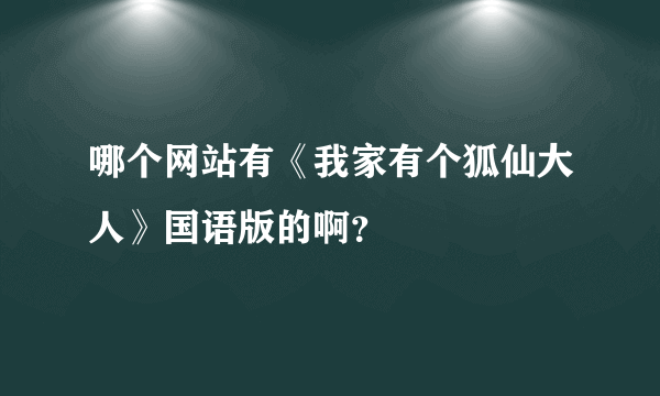 哪个网站有《我家有个狐仙大人》国语版的啊？