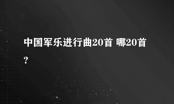 中国军乐进行曲20首 哪20首？