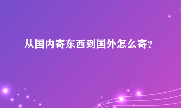 从国内寄东西到国外怎么寄？