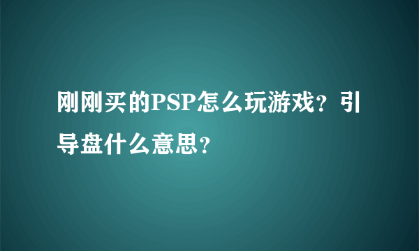 刚刚买的PSP怎么玩游戏？引导盘什么意思？