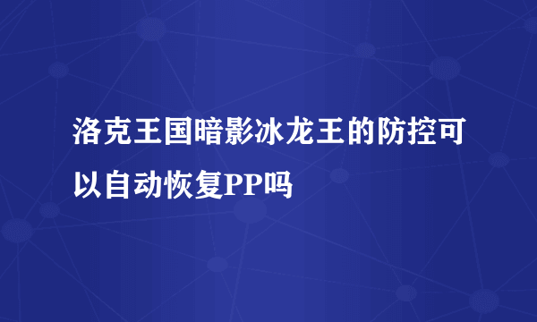 洛克王国暗影冰龙王的防控可以自动恢复PP吗