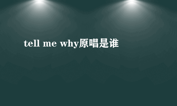 tell me why原唱是谁