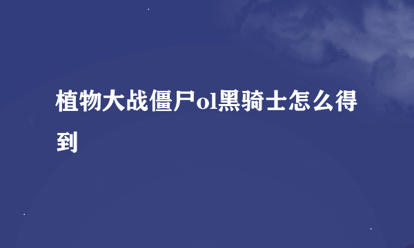 植物大战僵尸ol黑骑士怎么得到