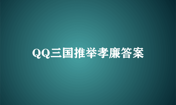 QQ三国推举孝廉答案