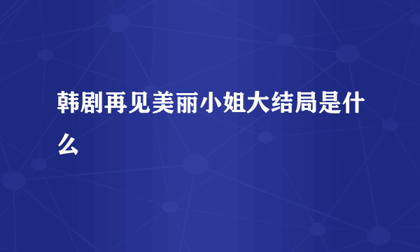 韩剧再见美丽小姐大结局是什么