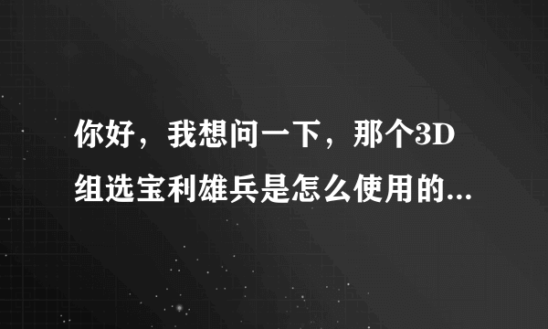 你好，我想问一下，那个3D组选宝利雄兵是怎么使用的，能教我一下吗？谢谢