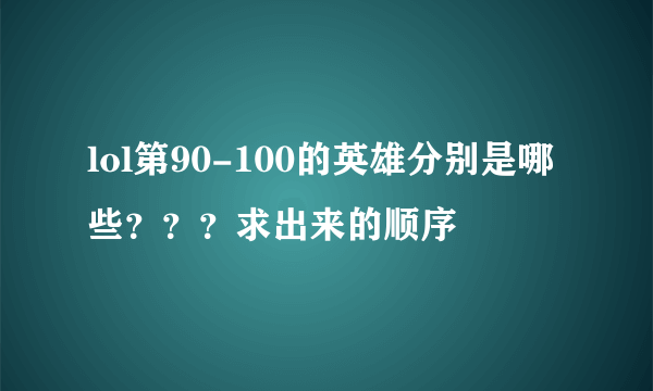 lol第90-100的英雄分别是哪些？？？求出来的顺序