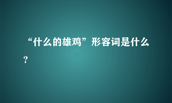 “什么的雄鸡”形容词是什么？