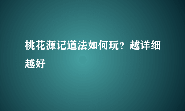 桃花源记道法如何玩？越详细越好