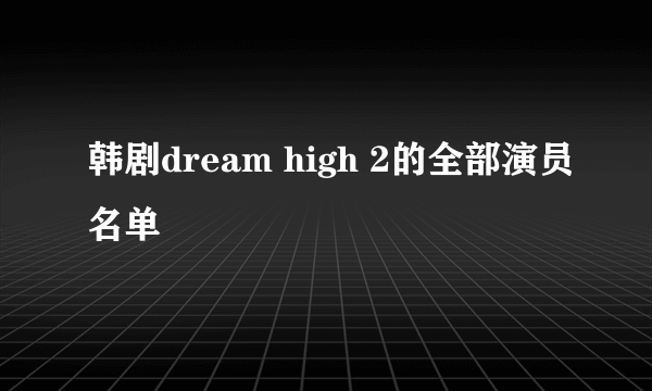 韩剧dream high 2的全部演员名单