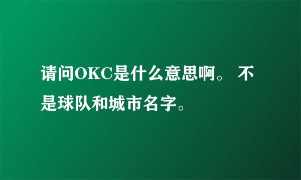 请问OKC是什么意思啊。 不是球队和城市名字。