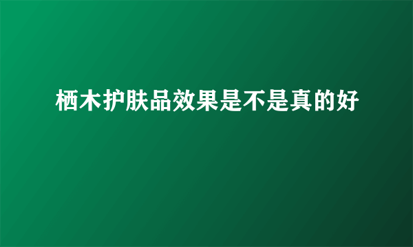 栖木护肤品效果是不是真的好