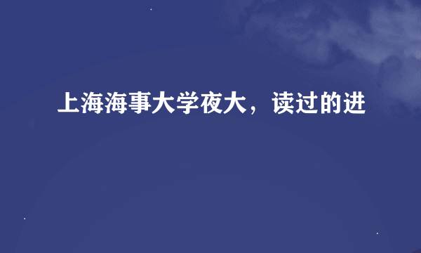 上海海事大学夜大，读过的进