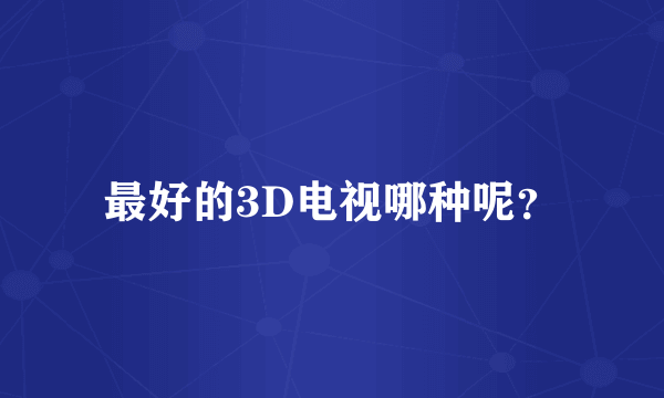 最好的3D电视哪种呢？