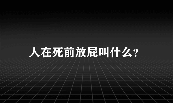 人在死前放屁叫什么？