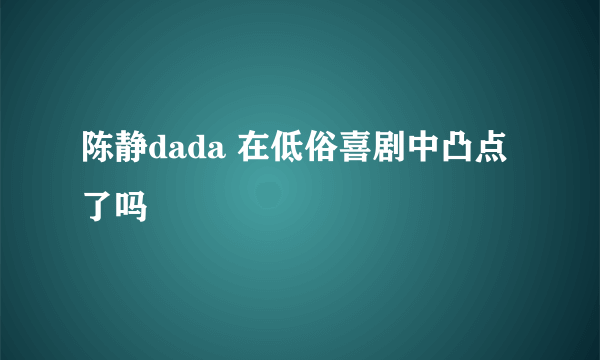 陈静dada 在低俗喜剧中凸点了吗